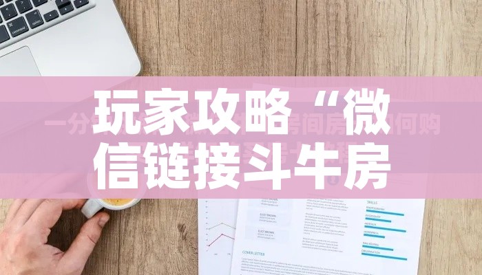 玩家攻略“微信链接斗牛房卡怎么买”房卡怎么购买 玩家攻略“微信链接斗牛房卡怎么买”房卡怎么购买