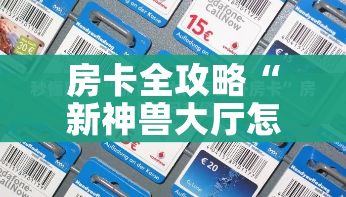 房卡全攻略“新神兽大厅怎么买房卡”详细房卡怎么购买教程 房卡全攻略“新神兽大厅怎么买房卡”详细房卡怎么购买教程