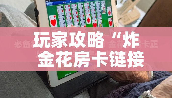 玩家攻略“炸 金花房卡链接怎么买”房卡使用教程 玩家攻略“炸 金花房卡链接怎么买”房卡使用教程