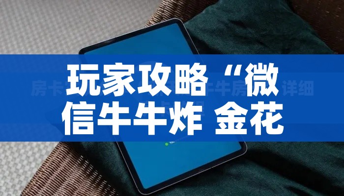 玩家攻略“微信牛牛炸 金花房卡链接”详细房卡使用教程 玩家攻略“微信牛牛炸 金花房卡链接”详细房卡使用教程
