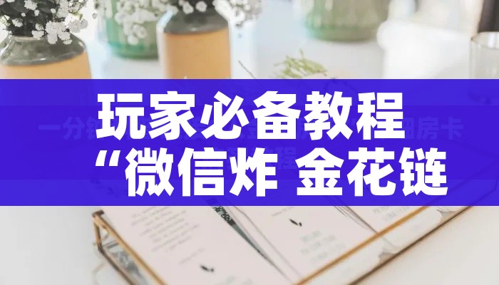 玩家必备教程“微信炸 金花链接房卡购买”房卡获取方式 玩家必备教程“微信炸 金花链接房卡购买”房卡获取方式