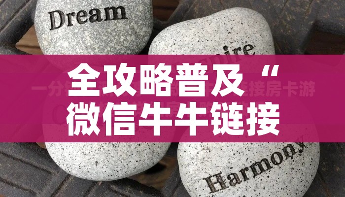 全攻略普及“微信牛牛链接房卡多少钱一张”详细房卡使用教程 全攻略普及“微信牛牛链接房卡多少钱一张”详细房卡使用教程