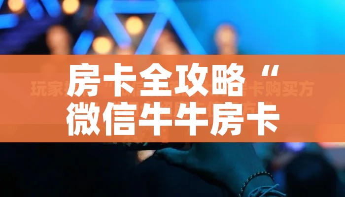 房卡全攻略“微信牛牛房卡金花房卡新道游房卡”房卡获取方式