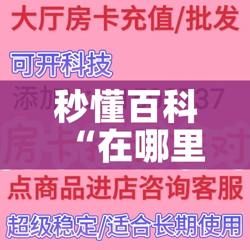 秒懂百科“在哪里买炸 金花房卡”房卡详细充值 秒懂百科“在哪里买炸 金花房卡”房卡详细充值