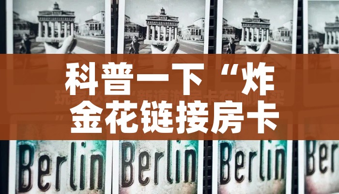 科普一下“炸 金花链接房卡代理”详细房卡教程 科普一下“炸 金花链接房卡代理”详细房卡教程