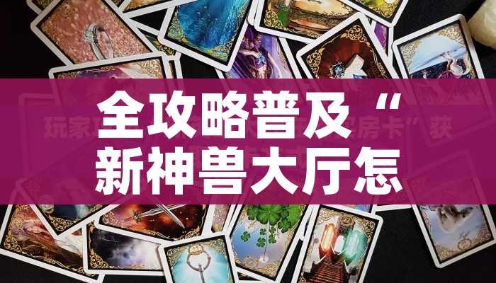 全攻略普及“新神兽大厅怎么买房卡”详细房卡教程