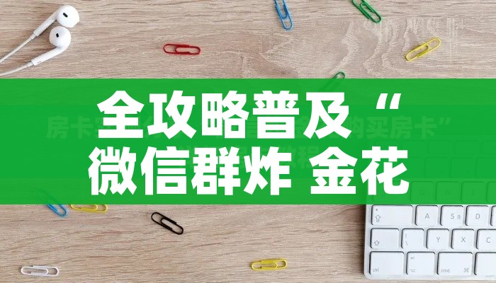 全攻略普及“微信群炸 金花房卡哪里买”详细房卡教程 全攻略普及“微信群炸 金花房卡哪里买”详细房卡教程