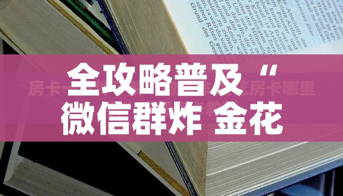 全攻略普及“微信群炸 金花房卡哪里买”详细房卡教程 全攻略普及“微信群炸 金花房卡哪里买”详细房卡教程