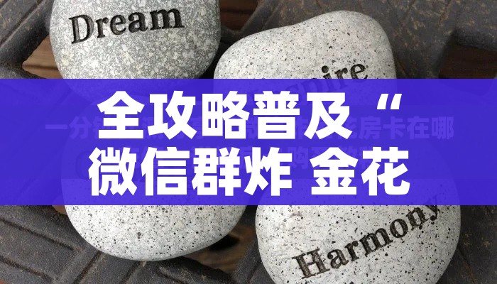 全攻略普及“微信群炸 金花房卡哪里买”详细房卡教程 全攻略普及“微信群炸 金花房卡哪里买”详细房卡教程