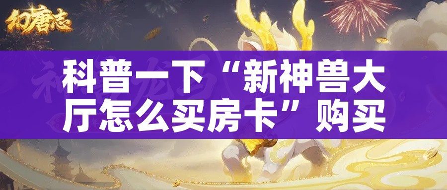 科普一下“新神兽大厅怎么买房卡”购买房卡介绍