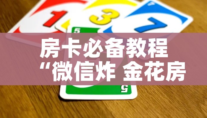 一分钟了解“炸 金花入口链接”房卡使用教程 一分钟了解“炸 金花入口链接”房卡使用教程