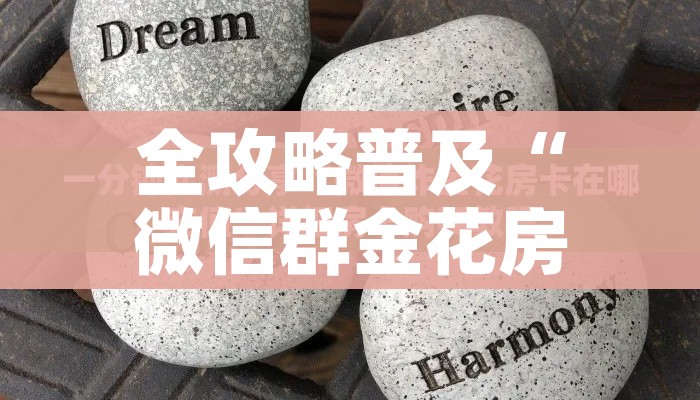 全攻略普及“微信群金花房卡在哪里弄”链接房卡在哪里获取 全攻略普及“微信群金花房卡在哪里弄”链接房卡在哪里获取