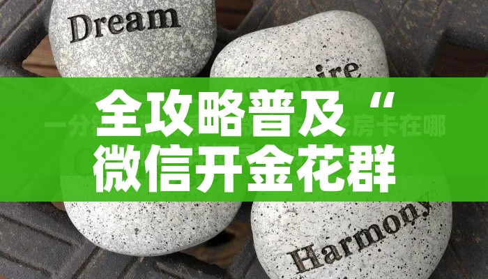 全攻略普及“微信开金花群怎么买房卡”房卡详细充值 全攻略普及“微信开金花群怎么买房卡”房卡详细充值
