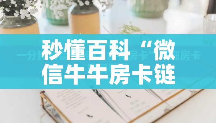 秒懂百科“微信牛牛房卡链接哪里有”详细房卡教程 秒懂百科“微信牛牛房卡链接哪里有”详细房卡教程