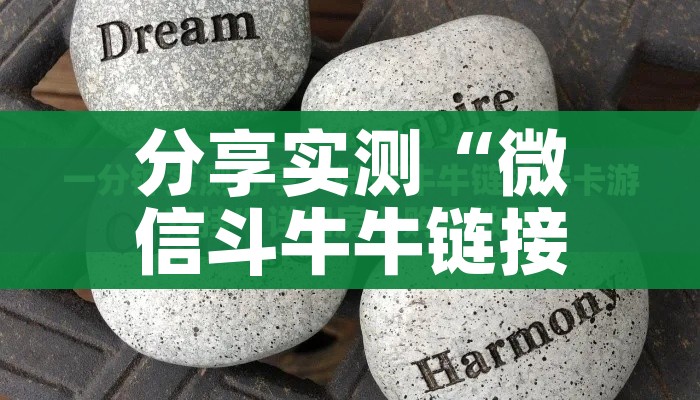 分享实测“微信斗牛牛链接”轻松获取房卡全渠道 分享实测“微信斗牛牛链接”轻松获取房卡全渠道